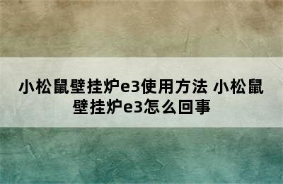 小松鼠壁挂炉e3使用方法 小松鼠壁挂炉e3怎么回事